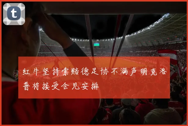 红牛坚持索赔德足协不满声明克洛普将接受会见安排