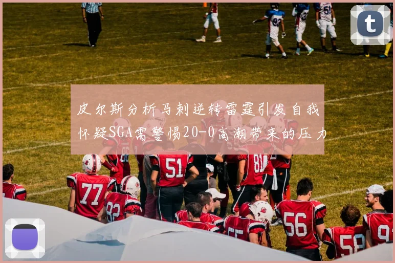 皮尔斯分析马刺逆转雷霆引发自我怀疑SGA需警惕20-0高潮带来的压力