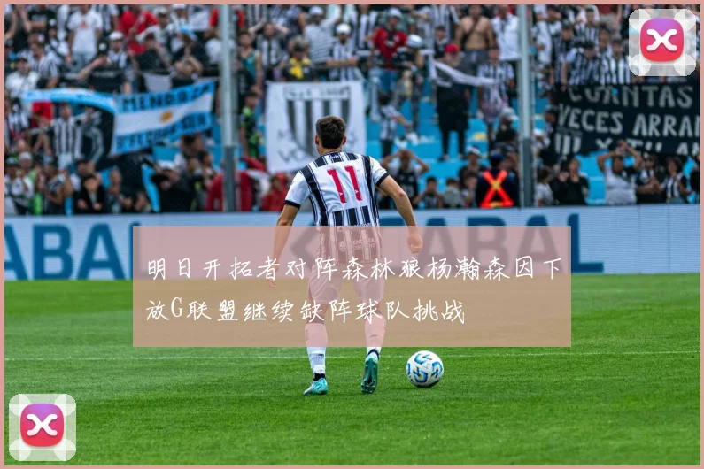 明日开拓者对阵森林狼杨瀚森因下放G联盟继续缺阵球队挑战