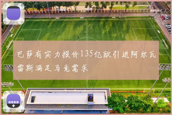 巴萨有实力报价135亿欧引进阿尔瓦雷斯满足马竞需求