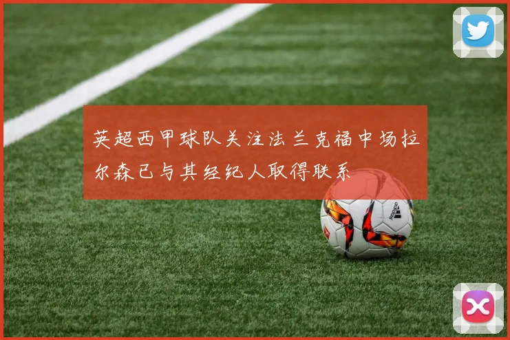 英超西甲球队关注法兰克福中场拉尔森已与其经纪人取得联系
