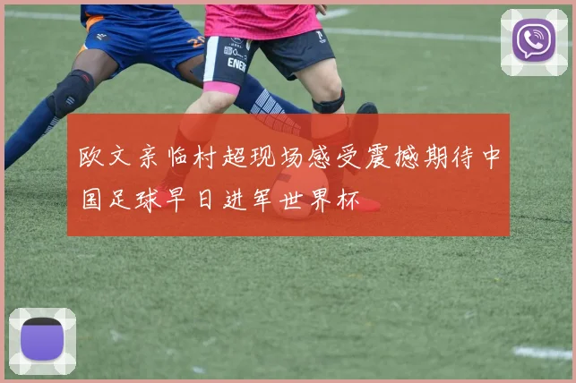 欧文亲临村超现场感受震撼期待中国足球早日进军世界杯