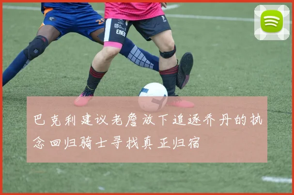 巴克利建议老詹放下追逐乔丹的执念回归骑士寻找真正归宿