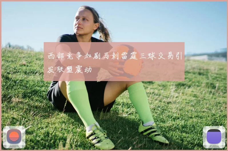 西部竞争加剧马刺雷霆三球交易引发联盟震动