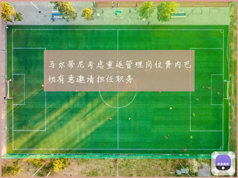 马尔蒂尼考虑重返管理岗位费内巴切有意邀请担任职务