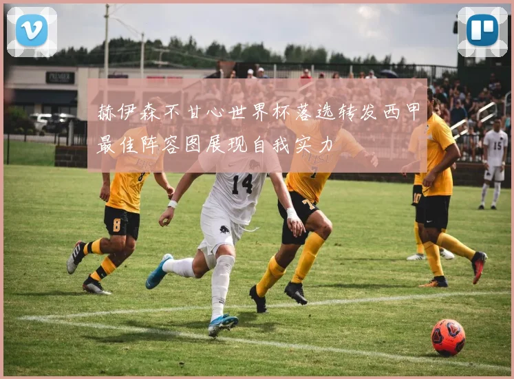 赫伊森不甘心世界杯落选转发西甲最佳阵容图展现自我实力
