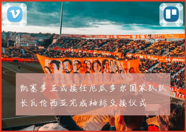 凯塞多正式接任厄瓜多尔国家队队长瓦伦西亚完成袖标交接仪式