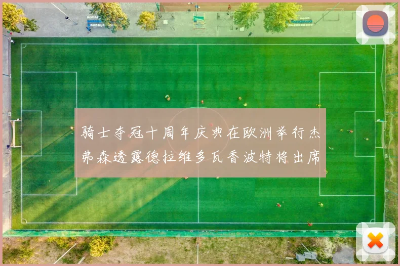 骑士夺冠十周年庆典在欧洲举行杰弗森透露德拉维多瓦香波特将出席